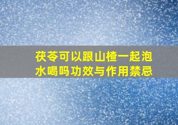 茯苓可以跟山楂一起泡水喝吗功效与作用禁忌