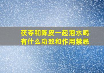 茯苓和陈皮一起泡水喝有什么功效和作用禁忌