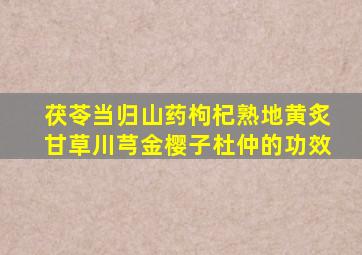 茯苓当归山药枸杞熟地黄炙甘草川芎金樱子杜仲的功效