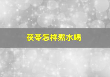 茯苓怎样熬水喝