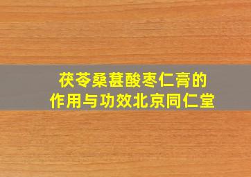 茯苓桑葚酸枣仁膏的作用与功效北京同仁堂