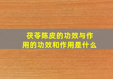 茯苓陈皮的功效与作用的功效和作用是什么