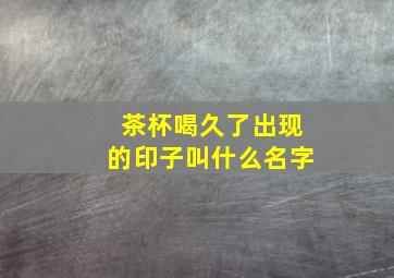 茶杯喝久了出现的印子叫什么名字