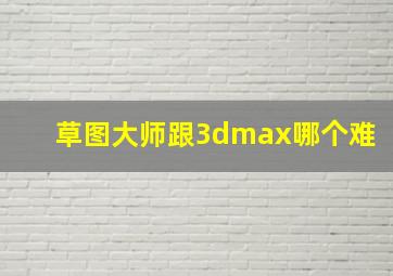 草图大师跟3dmax哪个难