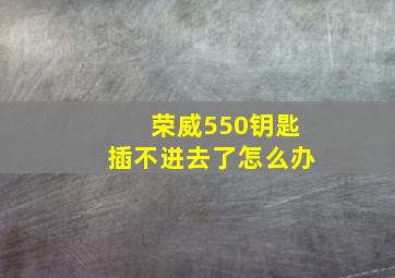 荣威550钥匙插不进去了怎么办