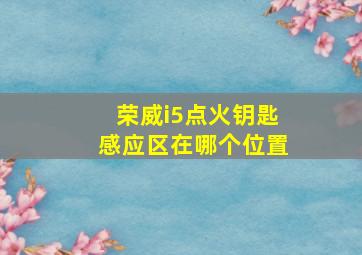 荣威i5点火钥匙感应区在哪个位置