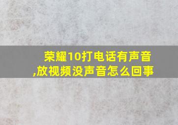 荣耀10打电话有声音,放视频没声音怎么回事