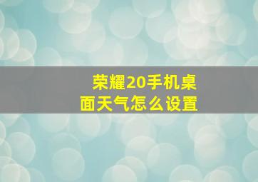 荣耀20手机桌面天气怎么设置