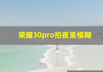 荣耀30pro拍夜景模糊