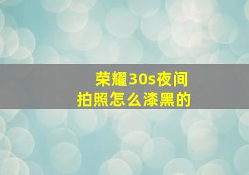 荣耀30s夜间拍照怎么漆黑的