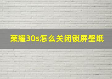 荣耀30s怎么关闭锁屏壁纸