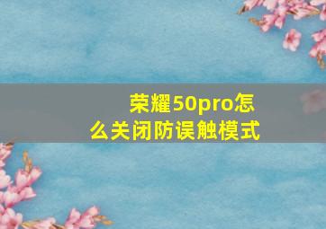 荣耀50pro怎么关闭防误触模式