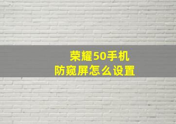 荣耀50手机防窥屏怎么设置