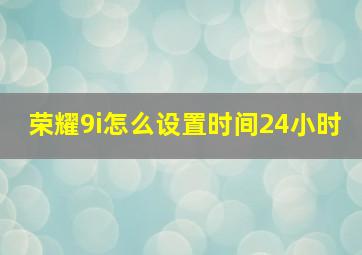 荣耀9i怎么设置时间24小时