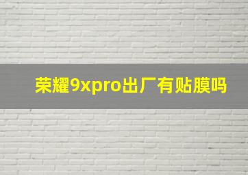 荣耀9xpro出厂有贴膜吗