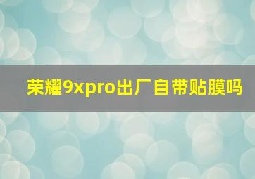 荣耀9xpro出厂自带贴膜吗