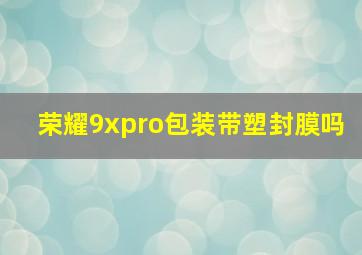 荣耀9xpro包装带塑封膜吗