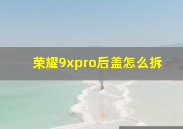 荣耀9xpro后盖怎么拆