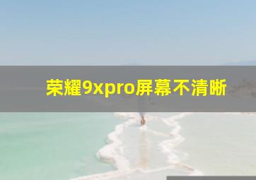 荣耀9xpro屏幕不清晰