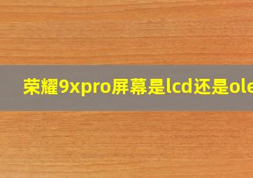 荣耀9xpro屏幕是lcd还是oled