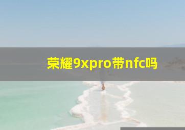 荣耀9xpro带nfc吗