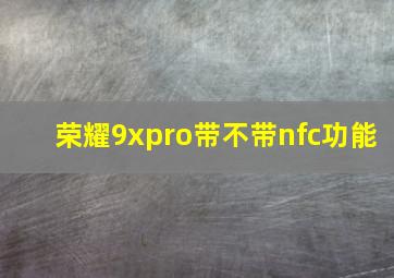 荣耀9xpro带不带nfc功能