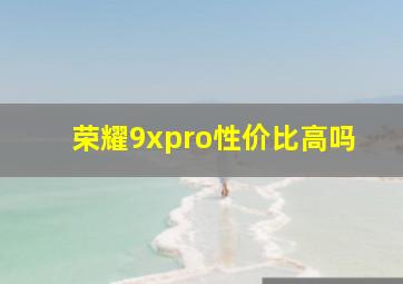 荣耀9xpro性价比高吗