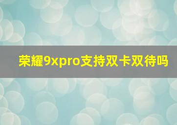 荣耀9xpro支持双卡双待吗