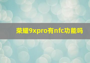 荣耀9xpro有nfc功能吗