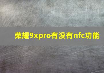 荣耀9xpro有没有nfc功能