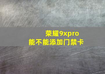 荣耀9xpro能不能添加门禁卡