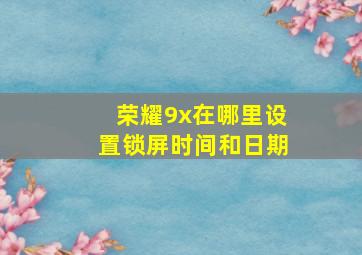 荣耀9x在哪里设置锁屏时间和日期