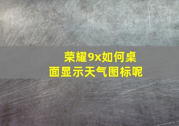 荣耀9x如何桌面显示天气图标呢