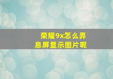 荣耀9x怎么弄息屏显示图片呢