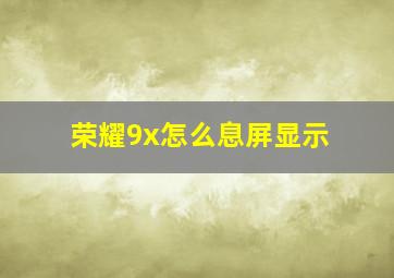 荣耀9x怎么息屏显示