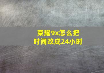 荣耀9x怎么把时间改成24小时