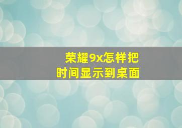 荣耀9x怎样把时间显示到桌面