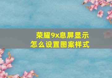 荣耀9x息屏显示怎么设置图案样式