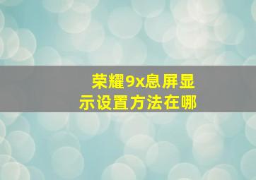 荣耀9x息屏显示设置方法在哪