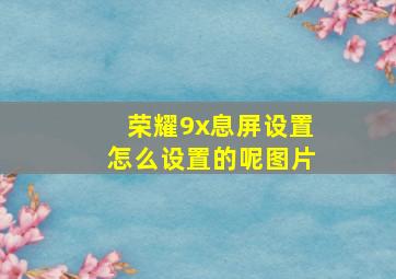 荣耀9x息屏设置怎么设置的呢图片