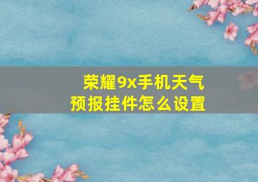 荣耀9x手机天气预报挂件怎么设置