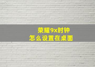 荣耀9x时钟怎么设置在桌面