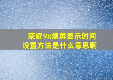 荣耀9x熄屏显示时间设置方法是什么意思啊