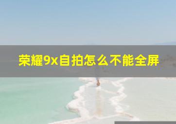 荣耀9x自拍怎么不能全屏