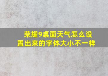 荣耀9桌面天气怎么设置出来的字体大小不一样