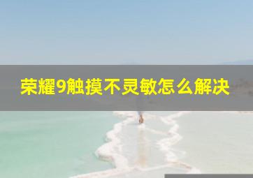 荣耀9触摸不灵敏怎么解决