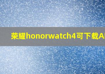 荣耀honorwatch4可下载APP吗