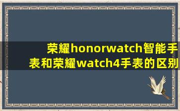 荣耀honorwatch智能手表和荣耀watch4手表的区别