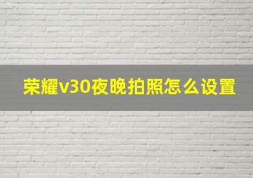 荣耀v30夜晚拍照怎么设置