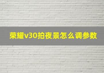 荣耀v30拍夜景怎么调参数